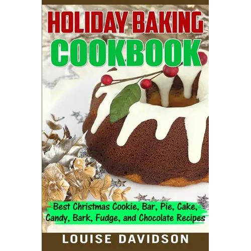 Holiday Baking Cookbook: Best Christmas Cookie, Pie, Bar, Cake, Candy, Bark, Fudge, and Chocolate Recipes