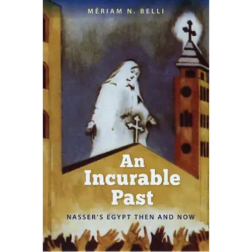 An Incurable Past: Nasser's Egypt Then and Now