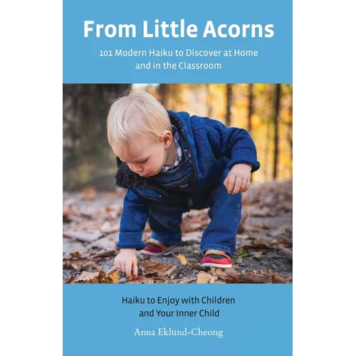 From Little Acorns: 101 Modern Haiku to Discover at Home and in the Classroom: Haiku to Enjoy with Children and Your Inner Child