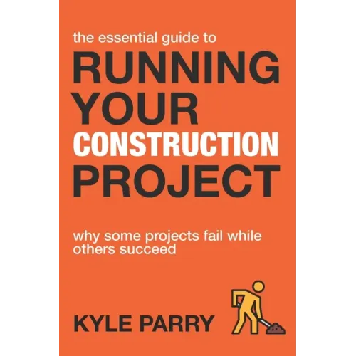 The Essential Guide To Running Your Construction Project: Why Some Projects Fail While Others Succeed
