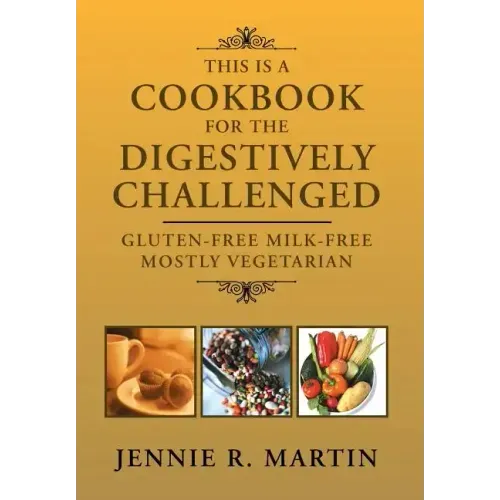 This Is a Cookbook for the Digestively Challenged: Gluten-Free Milk-Free Mostly Vegetarian