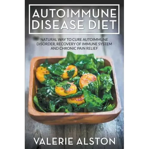 Autoimmune Disease Diet: Natural Way to Cure Autoimmune Disorder, Recovery of Immune System and Chronic Pain Relief