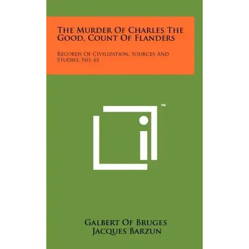 The Murder Of Charles The Good, Count Of Flanders: Records Of Civilization, Sources And Studies, No. 61