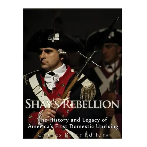 Shays' Rebellion: The History and Legacy of America's First Domestic Uprising