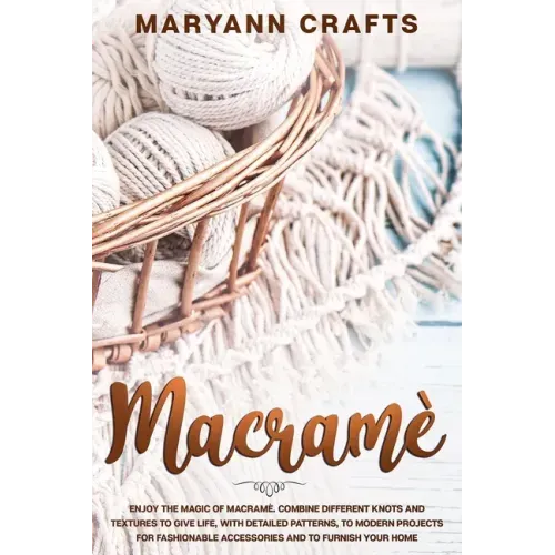 Macramè: Enjoy The Magic Of Macramè. Combine Different Knots And Textures To Give Life, With Detailed Patterns, To Modern