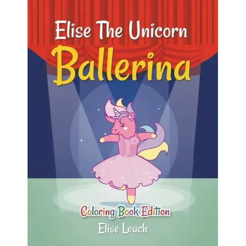 Elise The Unicorn Ballerina: Coloring Book Edition
