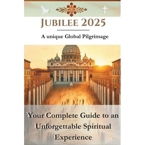 Jubilee 2025 - A unique Global Pilgrimage: Your Complete Guide to an Unforgettable Spiritual Experience
