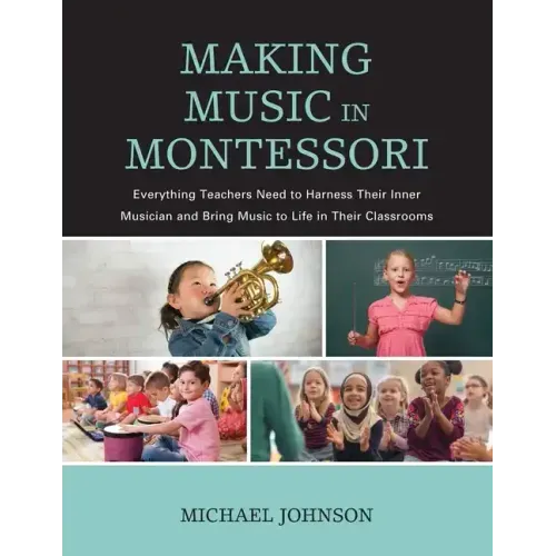 Making Music in Montessori: Everything Teachers Need to Harness Their Inner Musician and Bring Music to Life in Their Classrooms