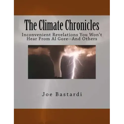 The Climate Chronicles: Inconvenient Revelations You Won't Hear from Al Gore--And Others