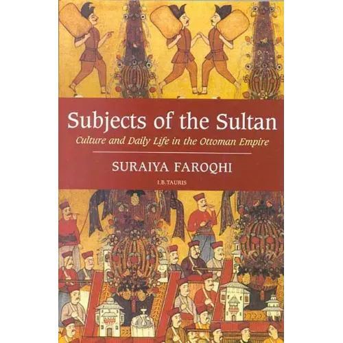 Subjects of the Sultan Culture and Daily Life in the Ottoman Empire