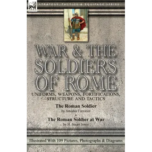 War & the Soldiers of Rome: Uniforms, Weapons, Fortifications, Structure and Tactics-The Roman Soldier by Amédée Forestier & The Roman Soldier at War