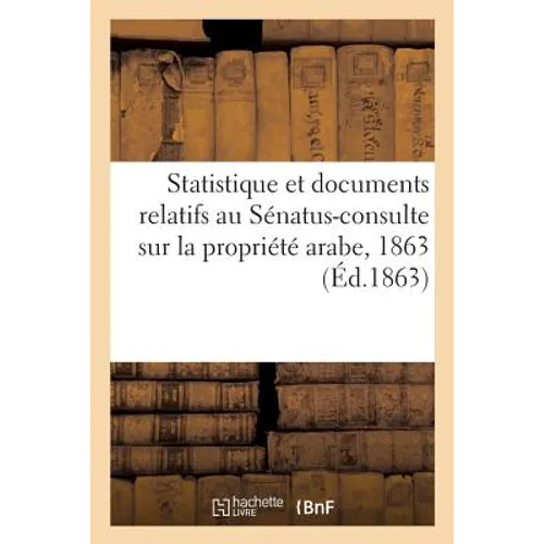 Statistique Et Documents Relatifs Au Sénatus-Consulte Sur La Propriété Arabe, 1863