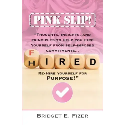 PINK SLIP! Thoughts, Insights, and Principles to Help YOU Fire Yourself from Self-Imposed Commitments. Rehire Yourself for Purpose!