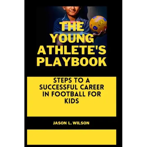 The Young Athlete's Playbook: Steps to a Successful Career in Football For Kids