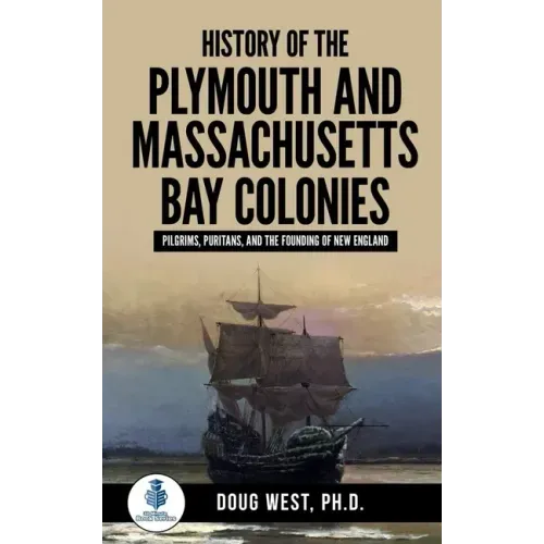 History of the Plymouth and Massachusetts Bay Colonies: Pilgrims, Puritans, and the Founding of New England