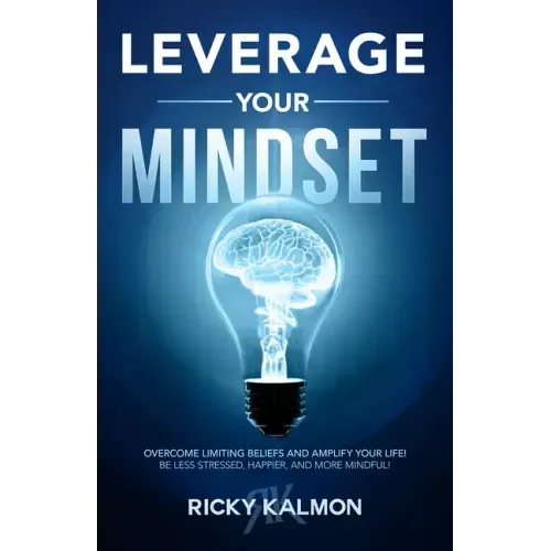 Leverage Your Mindset: Overcome Limiting Beliefs and Amplify Your Life!: Be Less Stressed, Be Happier, and Be More Mindful