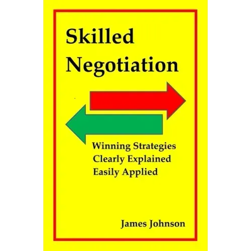 Skilled Negotiation: Winning Strategies Clearly Explained Easily Applied
