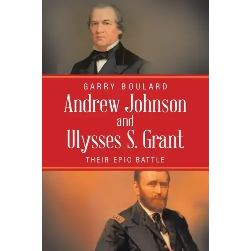 Andrew Johnson and Ulysses S. Grant: Their Epic Battle