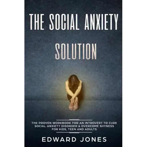 The Social Anxiety Solution: The Proven Workbook for an Introvert to Cure Social Anxiety Disorder & Overcome Shyness - For Kids, Teen and Adults