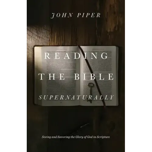 Reading the Bible Supernaturally: Seeing and Savoring the Glory of God in Scripture