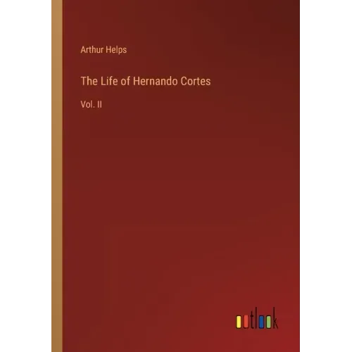 The Life of Hernando Cortes: Vol. II