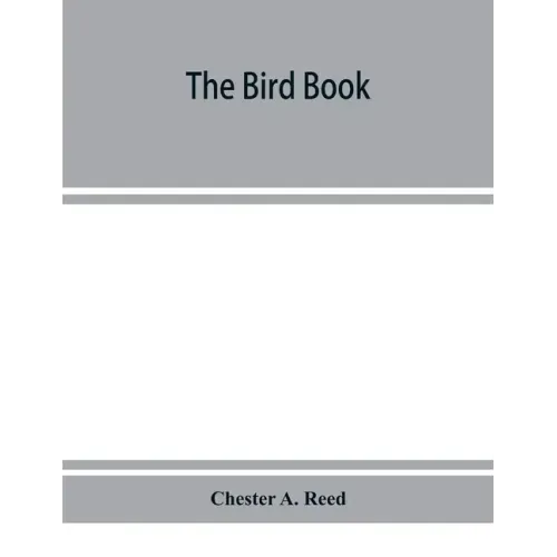 The bird book, illustrating in natural colors more than seven hundred North American birds, also several hundred photographs of their nests and eggs