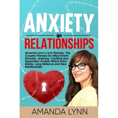 Anxiety in Relationships: Amanda Lynn's Love Therapy. The Couples Therapy for Attachment Disorder, Jealousy, Conflicts and Separation Anxiety Wh