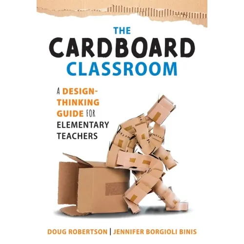 Cardboard Classroom: A Design-Thinking Guide for Elementary Teachers (the Best Educators Resource for Design Thinking with Comprehensive Examples)