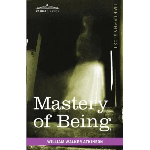 Mastery of Being: A Study of the Ultimate Principle of Reality & the Practical Application Thereof