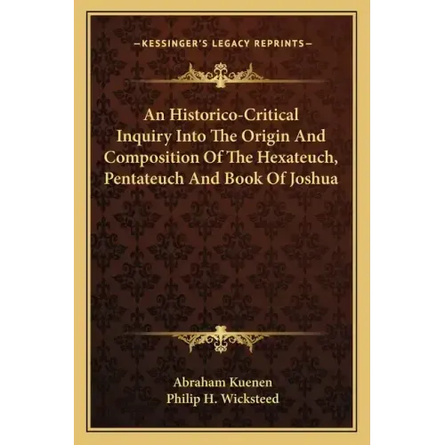 An Historico-Critical Inquiry Into the Origin and Composition of the Hexateuch, Pentateuch and Book of Joshua