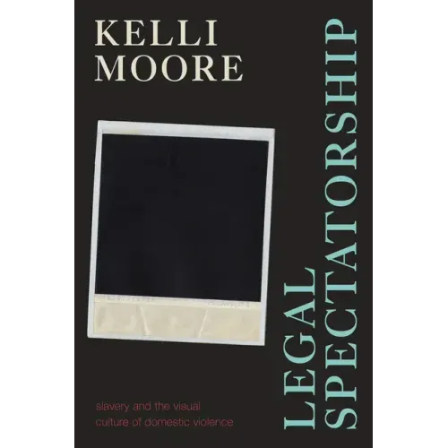 Legal Spectatorship: Slavery and the Visual Culture of Domestic Violence