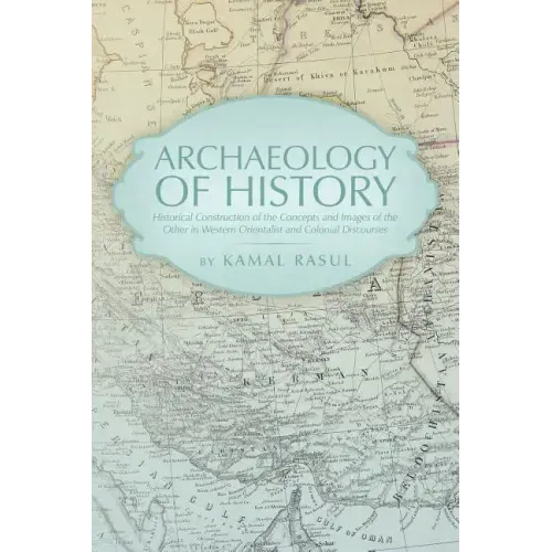Archaeology of History: Historical Construction of the Concepts and Images of the Other in Western Orientalist and Colonial Discourses