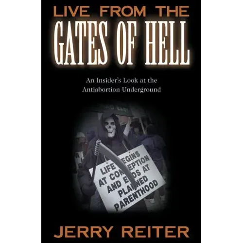 Live from the Gates of Hell: An Insider's Look at the Anti-Abortion Movement