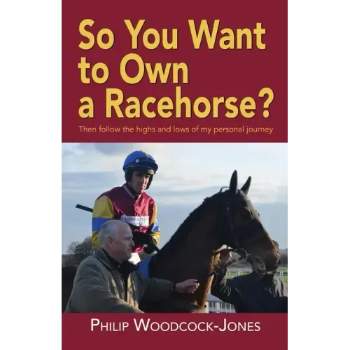 So you want to own a racehorse?: Then follow the highs and lows of my personal journey