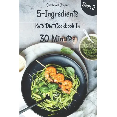 5 - Ingredients Keto Diet Cookbook in 30 minutes Book 2: Lose 10 - 20 pounds in 3 weeks