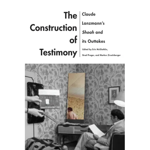 The Construction of Testimony: Claude Lanzmann's Shoah and Its Outtakes