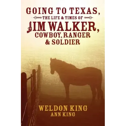 Going to Texas, The Life & Times of Jim Walker, Cowboy, Ranger & Soldier