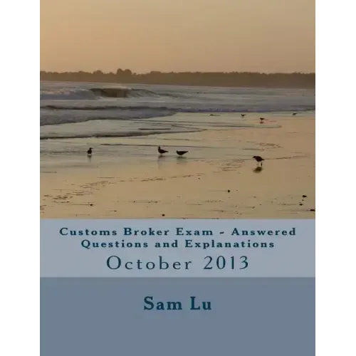 Customs Broker Exam Answered Questions and Explanations: October 2013