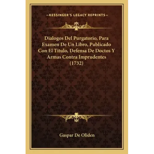 Dialogos Del Purgatorio, Para Examen De Un Libro, Publicado Con El Titulo, Defensa De Doctos Y Armas Contra Imprudentes (1732)