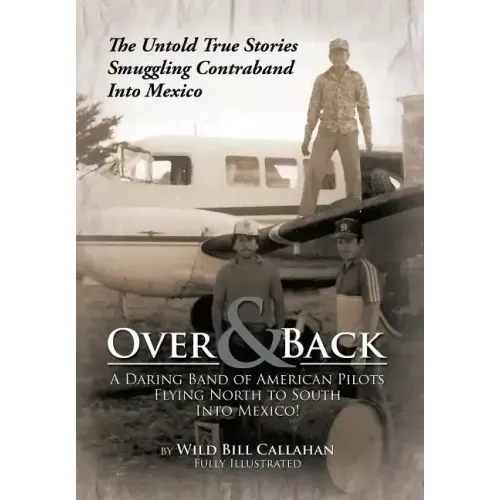 Over and Back: A Daring Band of American Pilots Flying North to South Into Mexico!: The Untold True Stories Smuggling Contraband Into Mexico