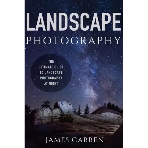 Landscape Photography: The Ultimate Guide to Landscape Photography At Night