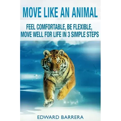Move Like an Animal: Feel Comfortable, Be Flexible, Move Well for Life in 3 Simple Steps