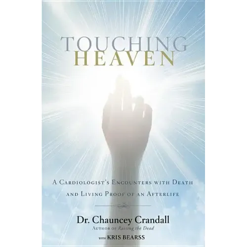 Touching Heaven: A Cardiologist's Encounters with Death and Living Proof of an Afterlife