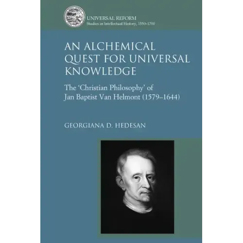 An Alchemical Quest for Universal Knowledge: The 'Christian Philosophy' of Jan Baptist Van Helmont (1579-1644)