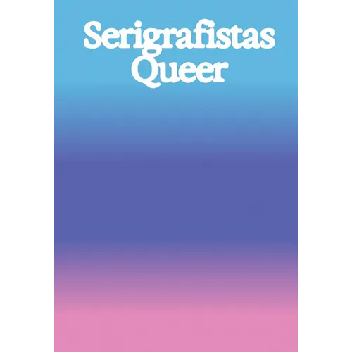 Serigrafistas Queer: Freedom for Sensibilities