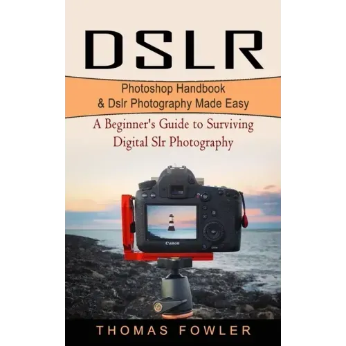 Dslr: Photoshop Handbook & Dslr Photography Made Easy (A Beginner's Guide to Surviving Digital Slr Photography)