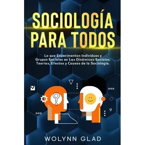 Sociología Para Todos: Lo que Experimentan Individuos y Grupos Sociales en Las Dinámicas Sociales. Teorías, Efectos y Causas de la Sociología