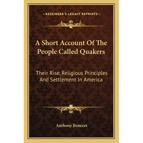A Short Account of the People Called Quakers: Their Rise, Religious Principles and Settlement in America