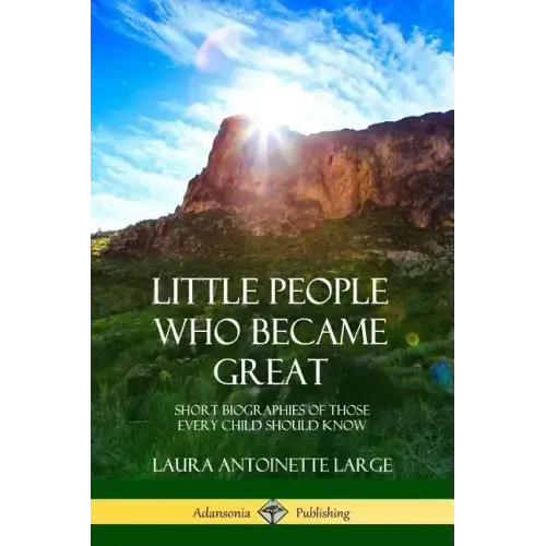 Little People Who Became Great: Short Biographies of Those Every Child Should Know