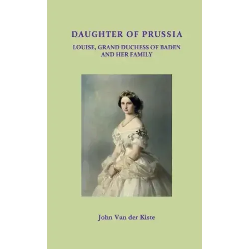 Daughter of Prussia: Louise, Grand Duchess of Baden and her family